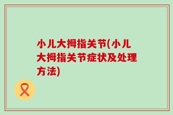 小儿大拇指关节(小儿大拇指关节症状及处理方法) 小儿大拇指关节(小儿大拇指关节症状及处理方法)