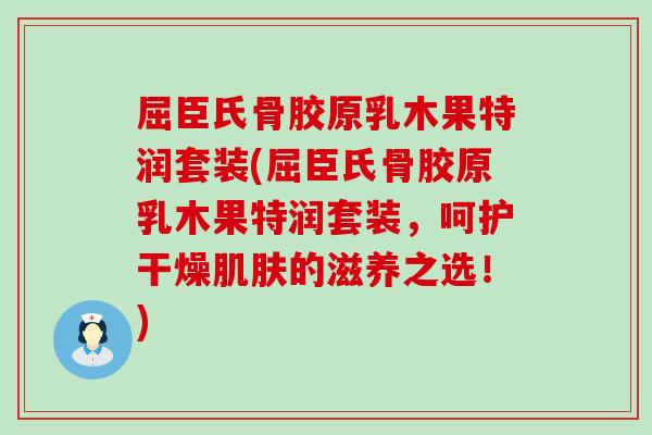 屈臣氏骨胶原乳木果特润套装(屈臣氏骨胶原乳木果特润套装，呵护干燥的滋养之选！)