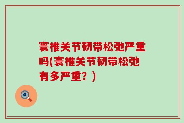 寰椎关节韧带松弛严重吗(寰椎关节韧带松弛有多严重？)