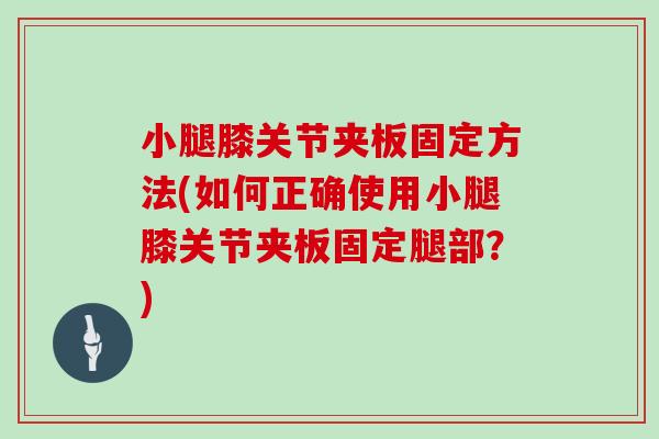 小腿膝关节夹板固定方法(如何正确使用小腿膝关节夹板固定腿部？)