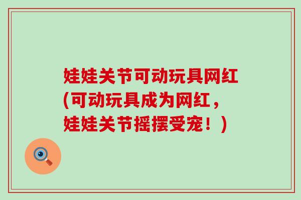 娃娃关节可动玩具网红(可动玩具成为网红,娃娃关节摇摆受宠!) 娃娃关节可动玩具网红(可动玩具成为网红,娃娃关节摇摆受宠!)