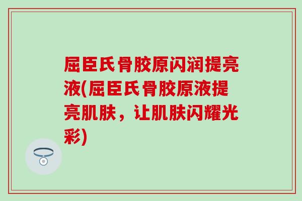 屈臣氏骨胶原闪润提亮液(屈臣氏骨胶原液提亮，让闪耀光彩)
