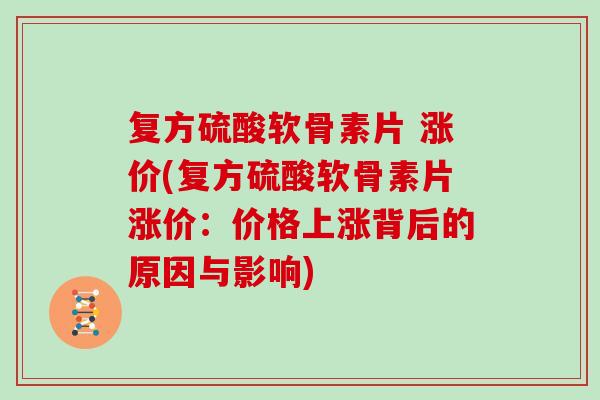 复方硫酸软骨素片 涨价(复方硫酸软骨素片涨价：价格上涨背后的原因与影响)