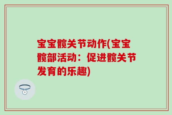宝宝髋关节动作(宝宝髋部活动:促进髋关节发育的乐趣) 宝宝髋关节动作(宝宝髋部活动:促进髋关节发育的乐趣)