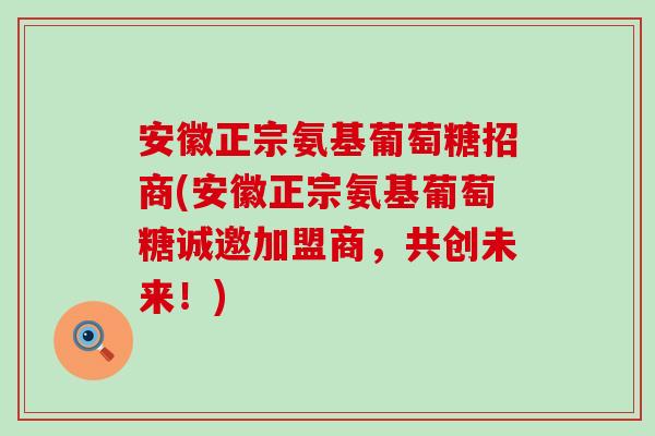 安徽正宗氨基葡萄糖招商(安徽正宗氨基葡萄糖诚邀加盟商,共创未来!) 安徽正宗氨基葡萄糖招商(安徽正宗氨基葡萄糖诚邀加盟商,共创未来!)