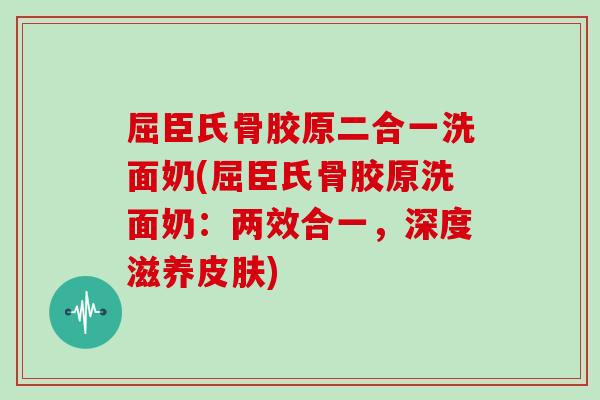 屈臣氏骨胶原二合一洗面奶(屈臣氏骨胶原洗面奶:两效合一,深度滋养) 屈臣氏骨胶原二合一洗面奶(屈臣氏骨胶原洗面奶:两效合一,深度滋养)