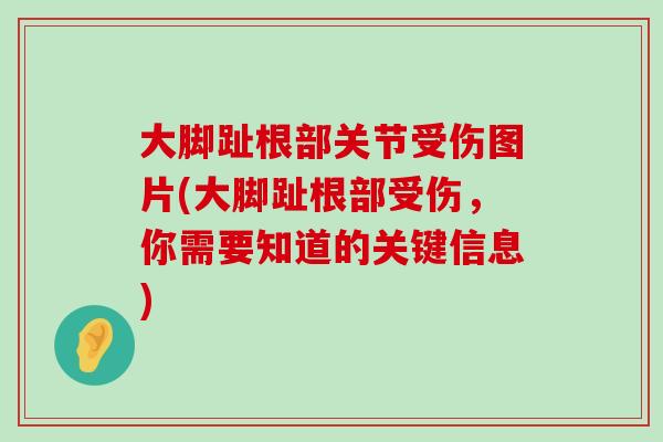 大脚趾根部关节受伤图片(大脚趾根部受伤,你需要知道的关键信息) 大脚趾根部关节受伤图片(大脚趾根部受伤,你需要知道的关键信息)