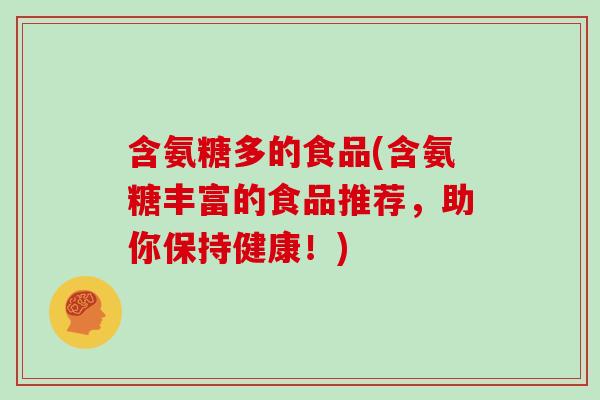 含氨糖多的食品(含氨糖丰富的食品推荐，助你保持健康！)