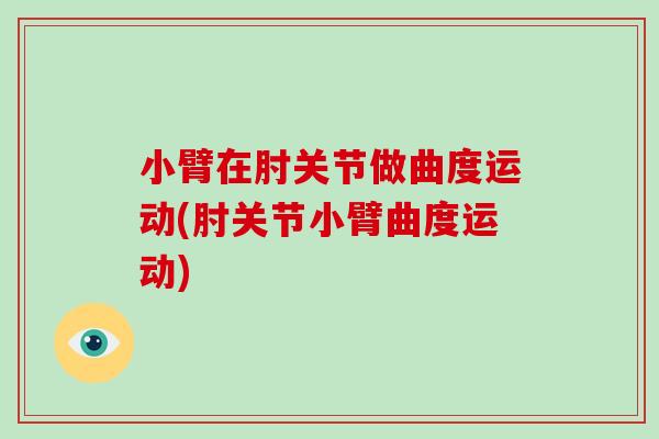 小臂在肘关节做曲度运动(肘关节小臂曲度运动) 小臂在肘关节做曲度运动(肘关节小臂曲度运动)