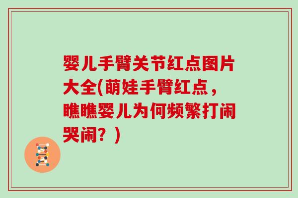 婴儿手臂关节红点图片大全(萌娃手臂红点,瞧瞧婴儿为何频繁打闹哭闹?) 婴儿手臂关节红点图片大全(萌娃手臂红点,瞧瞧婴儿为何频繁打闹哭闹?)