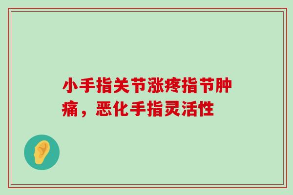 小手指关节涨疼指节肿痛,恶化手指灵活性 小手指关节涨疼指节肿痛,恶化手指灵活性