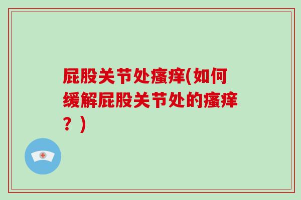 屁股关节处(如何缓解屁股关节处的?) 屁股关节处(如何缓解屁股关节处的?)