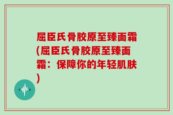 屈臣氏骨胶原至臻面霜(屈臣氏骨胶原至臻面霜:保障你的年轻) 屈臣氏骨胶原至臻面霜(屈臣氏骨胶原至臻面霜:保障你的年轻)