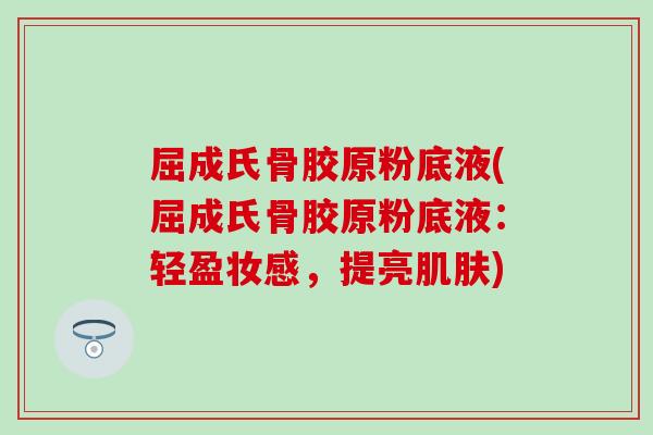 屈成氏骨胶原粉底液(屈成氏骨胶原粉底液:轻盈妆感,提亮) 屈成氏骨胶原粉底液(屈成氏骨胶原粉底液:轻盈妆感,提亮)