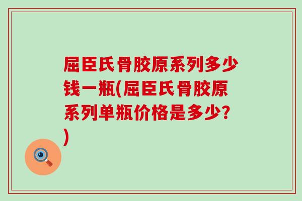 屈臣氏骨胶原系列多少钱一瓶(屈臣氏骨胶原系列单瓶价格是多少？)