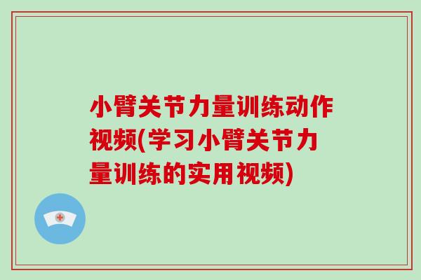 小臂关节力量训练动作视频(学习小臂关节力量训练的实用视频) 小臂关节力量训练动作视频(学习小臂关节力量训练的实用视频)
