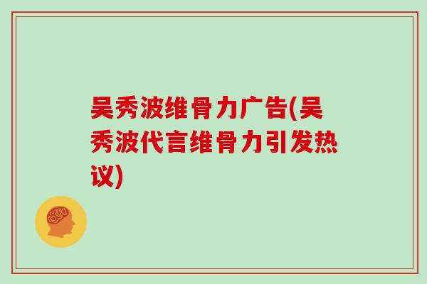 吴秀波维骨力广告(吴秀波代言维骨力引发热议) 吴秀波维骨力广告(吴秀波代言维骨力引发热议)