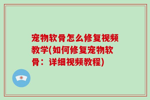 宠物软骨怎么修复视频教学(如何修复宠物软骨:详细视频教程) 宠物软骨怎么修复视频教学(如何修复宠物软骨:详细视频教程)