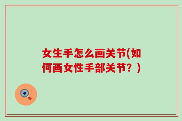 女生手怎么画关节(如何画女性手部关节？)