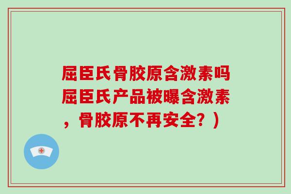 屈臣氏骨胶原含激素吗屈臣氏产品被曝含激素，骨胶原不再安全？)
