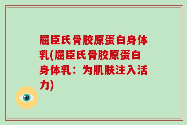 屈臣氏骨胶原蛋白身体乳(屈臣氏骨胶原蛋白身体乳:为注入活力) 屈臣氏骨胶原蛋白身体乳(屈臣氏骨胶原蛋白身体乳:为注入活力)