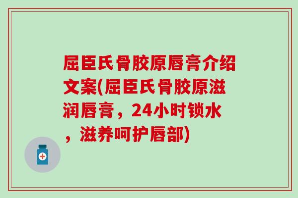 屈臣氏骨胶原唇膏介绍文案(屈臣氏骨胶原滋润唇膏,24小时锁水,滋养呵护唇部) 屈臣氏骨胶原唇膏介绍文案(屈臣氏骨胶原滋润唇膏,24小时锁水,滋养呵护唇部)