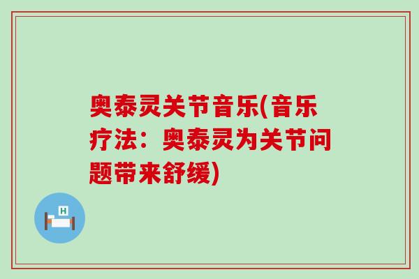 奥泰灵关节音乐(音乐疗法：奥泰灵为关节问题带来舒缓)
