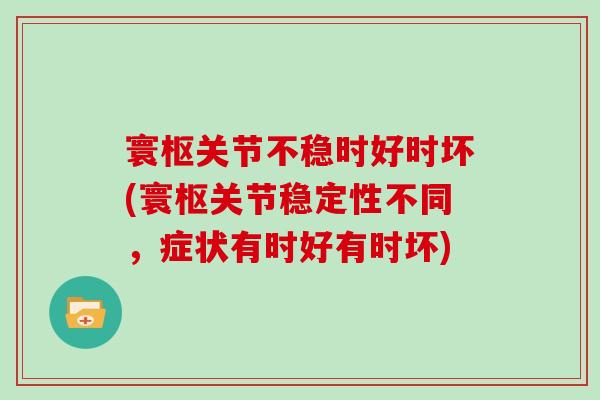 寰枢关节不稳时好时坏(寰枢关节稳定性不同，症状有时好有时坏)