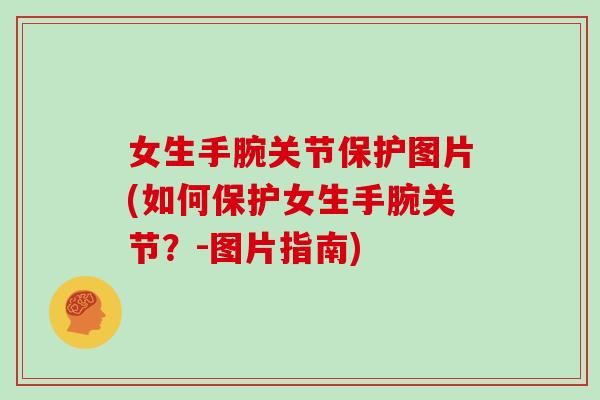 女生手腕关节保护图片(如何保护女生手腕关节？-图片指南)