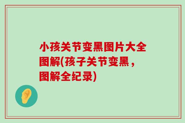 小孩关节变黑图片大全图解(孩子关节变黑,图解全纪录) 小孩关节变黑图片大全图解(孩子关节变黑,图解全纪录)