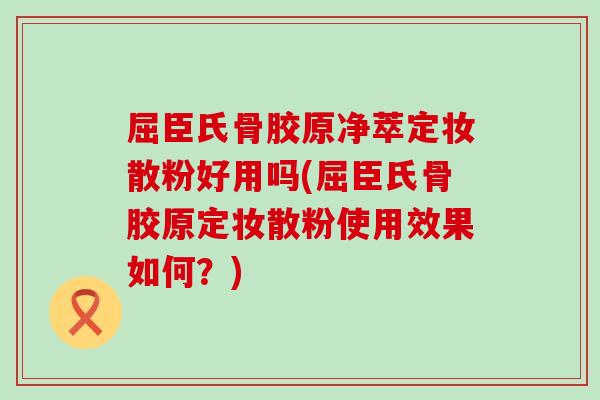 屈臣氏骨胶原净萃定妆散粉好用吗(屈臣氏骨胶原定妆散粉使用效果如何?) 屈臣氏骨胶原净萃定妆散粉好用吗(屈臣氏骨胶原定妆散粉使用效果如何?)