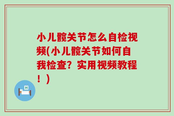 小儿髋关节怎么自检视频(小儿髋关节如何自我检查?实用视频教程!) 小儿髋关节怎么自检视频(小儿髋关节如何自我检查?实用视频教程!)