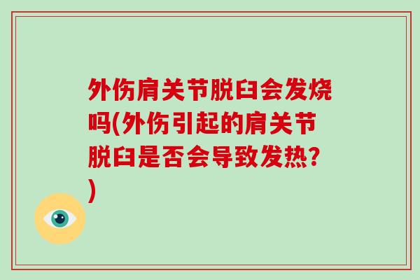 外伤肩关节脱臼会发烧吗(外伤引起的肩关节脱臼是否会导致发热?) 外伤肩关节脱臼会发烧吗(外伤引起的肩关节脱臼是否会导致发热?)