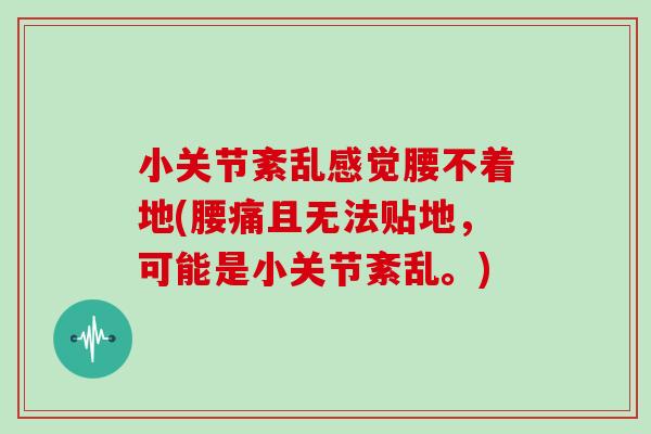 小关节紊乱感觉腰不着地(腰痛且无法贴地，可能是小关节紊乱。)