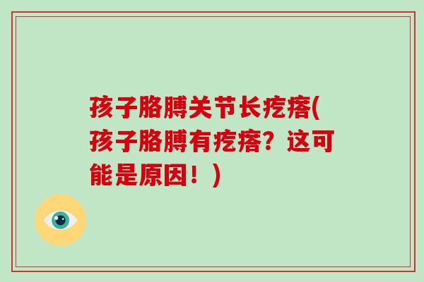 孩子胳膊关节长疙瘩(孩子胳膊有疙瘩？这可能是原因！)