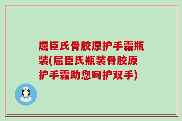 屈臣氏骨胶原护手霜瓶装(屈臣氏瓶装骨胶原护手霜助您呵护双手) 屈臣氏骨胶原护手霜瓶装(屈臣氏瓶装骨胶原护手霜助您呵护双手)