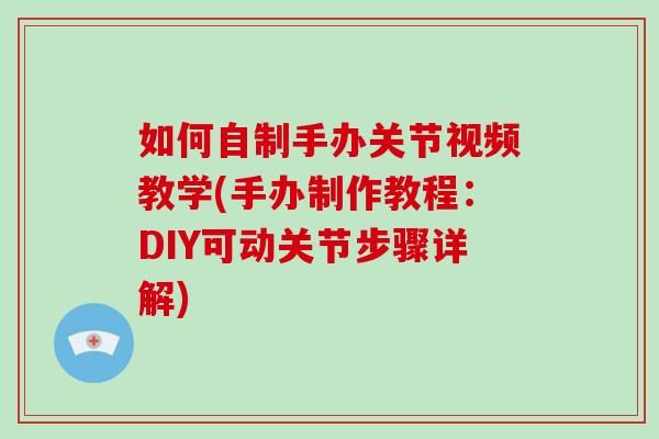 如何自制手办关节视频教学(手办制作教程：DIY可动关节步骤详解)