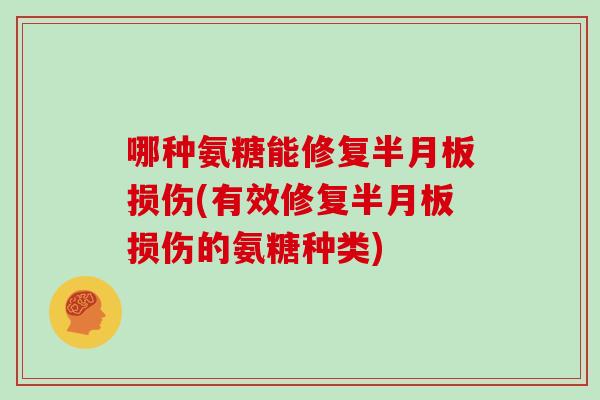 哪种氨糖能修复损伤(有效修复损伤的氨糖种类) 哪种氨糖能修复损伤(有效修复损伤的氨糖种类)