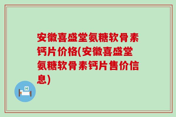 安徽喜盛堂氨糖软骨素钙片价格(安徽喜盛堂氨糖软骨素钙片售价信息)