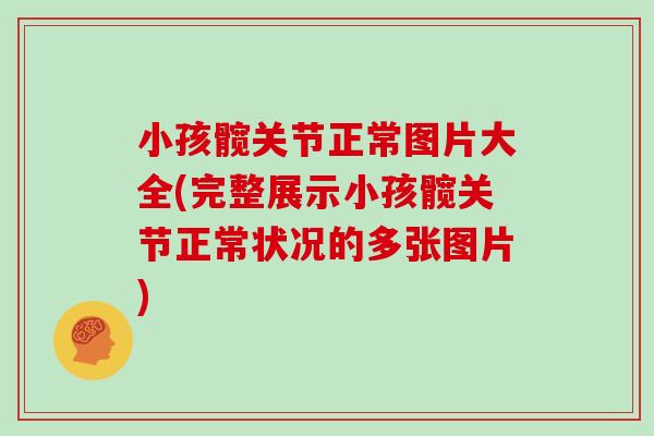 小孩髋关节正常图片大全(完整展示小孩髋关节正常状况的多张图片)