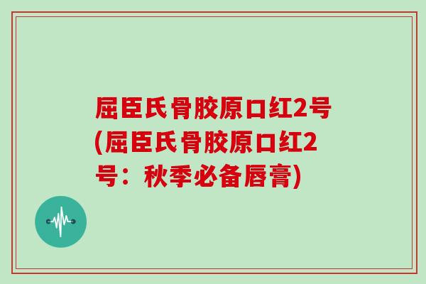 屈臣氏骨胶原口红2号(屈臣氏骨胶原口红2号:秋季必备唇膏) 屈臣氏骨胶原口红2号(屈臣氏骨胶原口红2号:秋季必备唇膏)