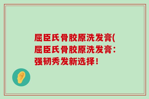 屈臣氏骨胶原洗发膏(屈臣氏骨胶原洗发膏:强韧秀发新选择! 屈臣氏骨胶原洗发膏(屈臣氏骨胶原洗发膏:强韧秀发新选择!