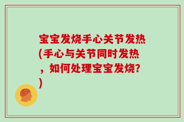 宝宝发烧手心关节发热(手心与关节同时发热,如何处理宝宝发烧?) 宝宝发烧手心关节发热(手心与关节同时发热,如何处理宝宝发烧?)