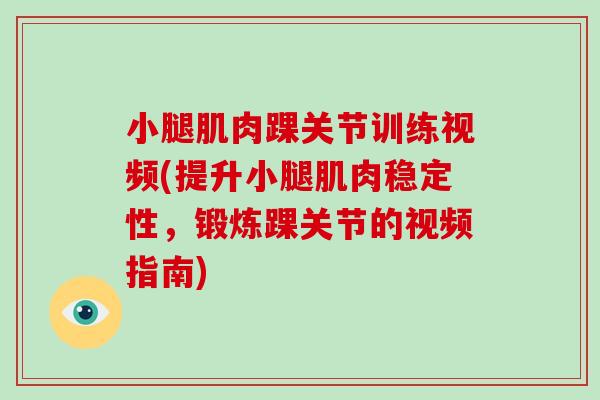 小腿肌肉踝关节训练视频(提升小腿肌肉稳定性，锻炼踝关节的视频指南)