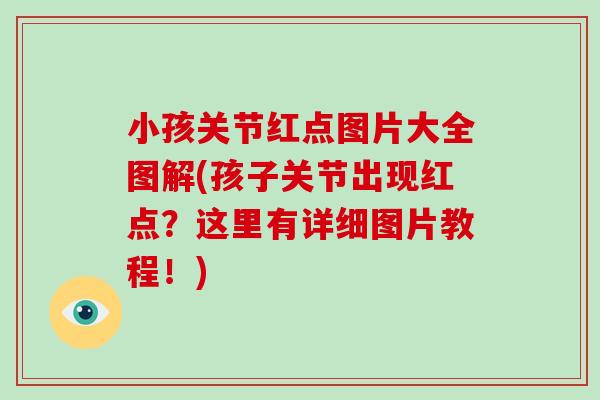 小孩关节红点图片大全图解(孩子关节出现红点?这里有详细图片教程!) 小孩关节红点图片大全图解(孩子关节出现红点?这里有详细图片教程!)