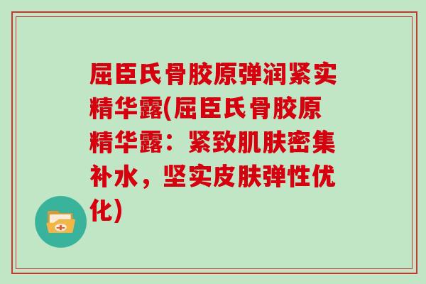 屈臣氏骨胶原弹润紧实精华露(屈臣氏骨胶原精华露:紧致密集补水,坚实弹性优化) 屈臣氏骨胶原弹润紧实精华露(屈臣氏骨胶原精华露:紧致密集补水,坚实弹性优化)