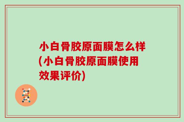 小白骨胶原面膜怎么样(小白骨胶原面膜使用效果评价) 小白骨胶原面膜怎么样(小白骨胶原面膜使用效果评价)
