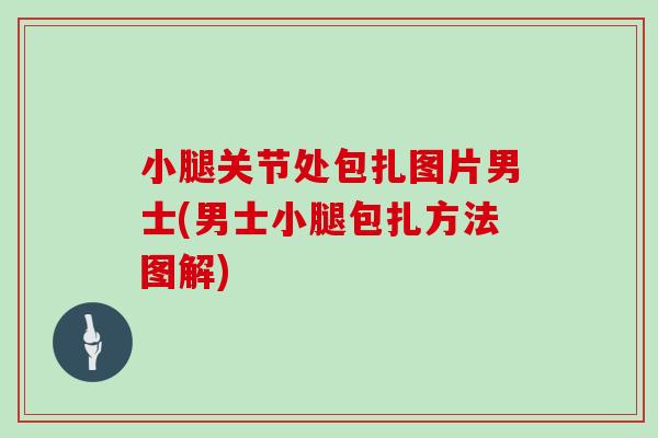 小腿关节处包扎图片男士(男士小腿包扎方法图解) 小腿关节处包扎图片男士(男士小腿包扎方法图解)