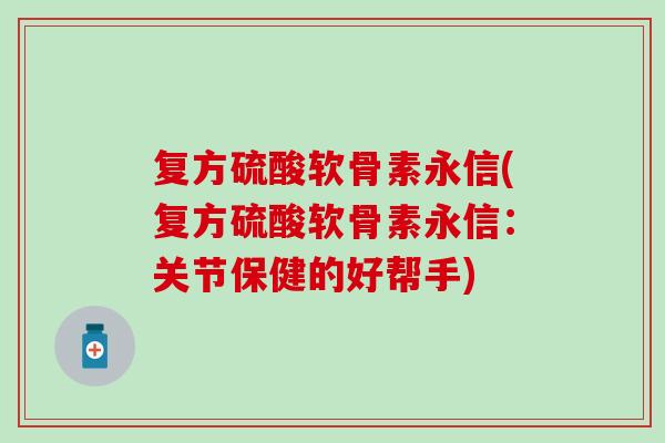 复方硫酸软骨素永信(复方硫酸软骨素永信：关节保健的好帮手)
