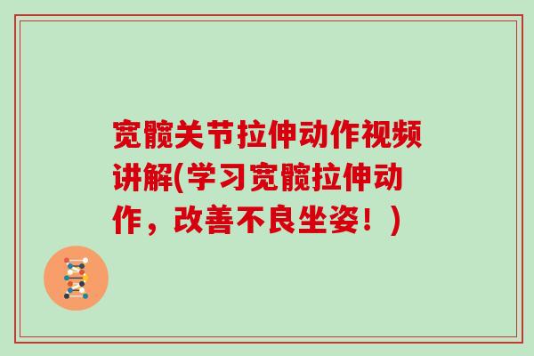 宽髋关节拉伸动作视频讲解(学习宽髋拉伸动作,改善不良坐姿!) 宽髋关节拉伸动作视频讲解(学习宽髋拉伸动作,改善不良坐姿!)
